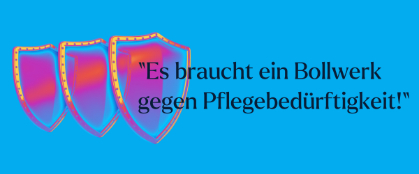 Es braucht ein Bollwerk gegen Pflegebedürftigkeit!